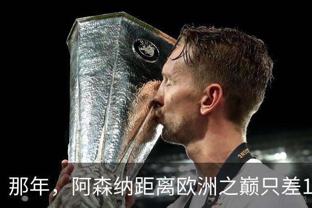 那年，阿森纳距离欧洲之巅只差15分钟！
